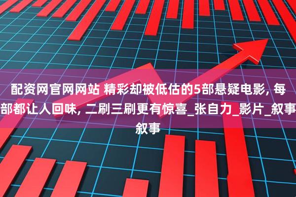 配资网官网网站 精彩却被低估的5部悬疑电影, 每部都让人回味, 二刷三刷更有惊喜_张自力_影片_叙事
