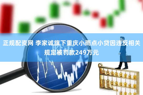 正规配资网 李家诚旗下重庆小雨点小贷因违反相关规定被罚款249万元