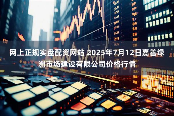 网上正规实盘配资网站 2025年7月12日嘉善绿洲市场建设有限公司价格行情