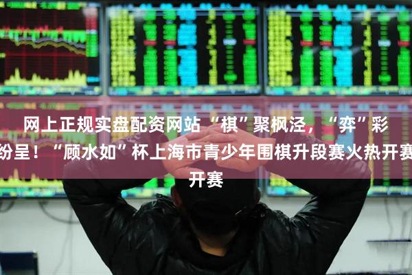 网上正规实盘配资网站 “棋”聚枫泾,“弈”彩纷呈!“顾水如”杯上海市青少年围棋升段赛火热开赛
