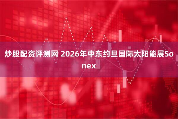 炒股配资评测网 2026年中东约旦国际太阳能展Sonex